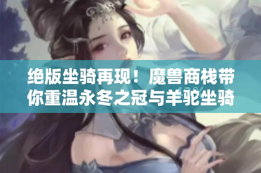绝版坐骑再现！魔兽商栈带你重温永冬之冠与羊驼坐骑