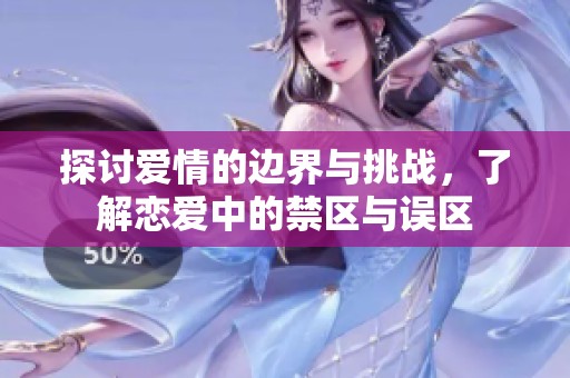 探讨爱情的边界与挑战，了解恋爱中的禁区与误区