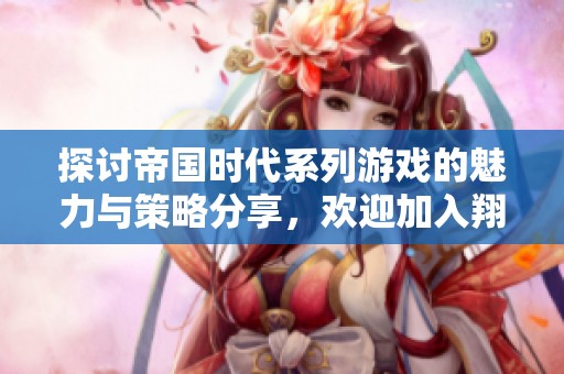 探讨帝国时代系列游戏的魅力与策略分享，欢迎加入翔鹰帝国论坛