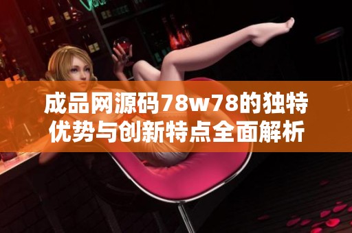 成品网源码78w78的独特优势与创新特点全面解析
