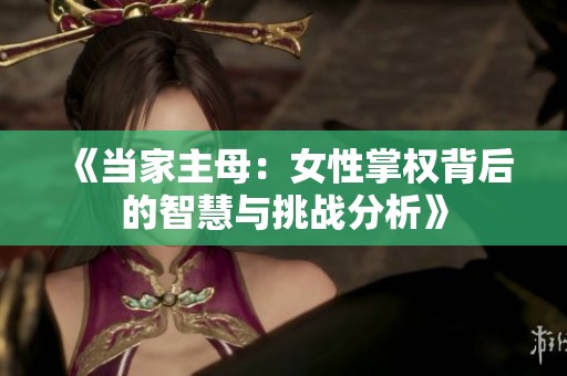 《当家主母：女性掌权背后的智慧与挑战分析》