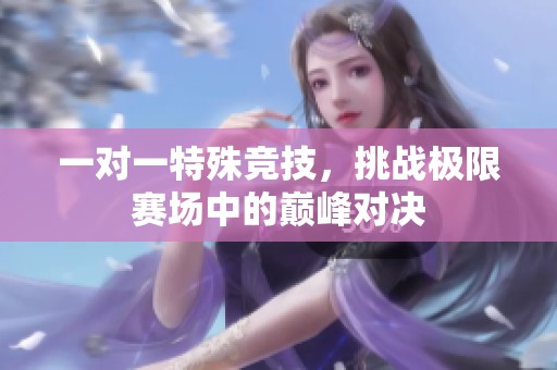 一对一特殊竞技，挑战极限赛场中的巅峰对决