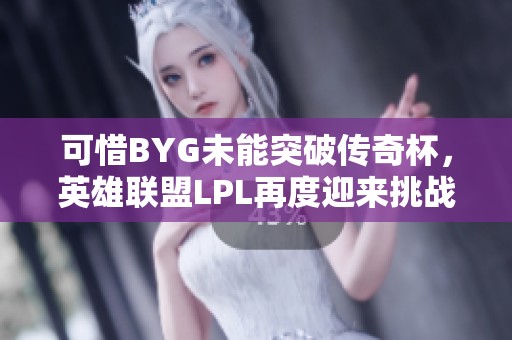 可惜BYG未能突破传奇杯，英雄联盟LPL再度迎来挑战