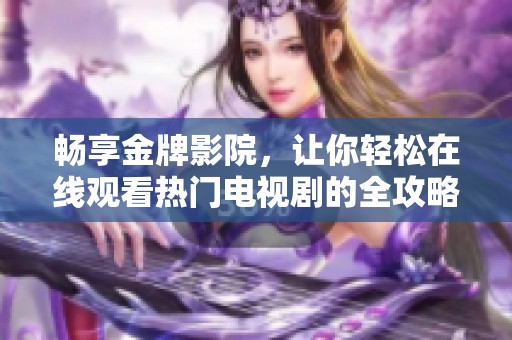 畅享金牌影院，让你轻松在线观看热门电视剧的全攻略