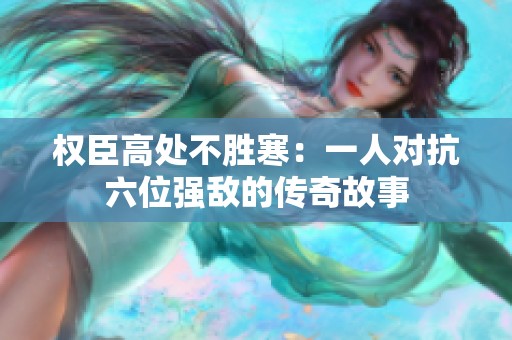 权臣高处不胜寒：一人对抗六位强敌的传奇故事