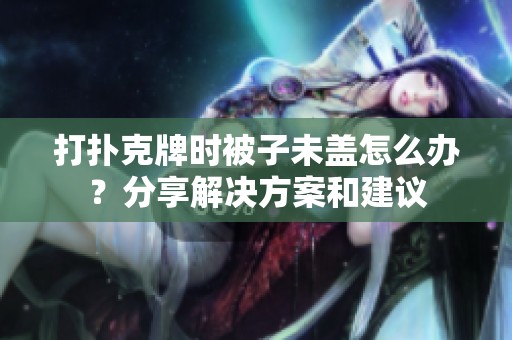 打扑克牌时被子未盖怎么办？分享解决方案和建议