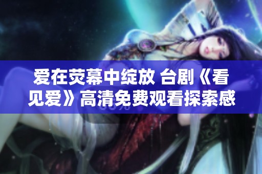 爱在荧幕中绽放 台剧《看见爱》高清免费观看探索感人故事