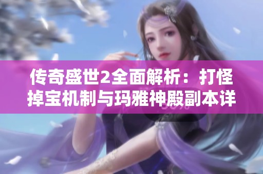 传奇盛世2全面解析：打怪掉宝机制与玛雅神殿副本详解