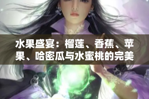 水果盛宴：榴莲、香蕉、苹果、哈密瓜与水蜜桃的完美搭配