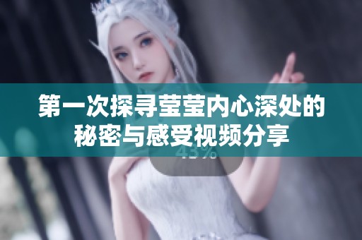 第一次探寻莹莹内心深处的秘密与感受视频分享