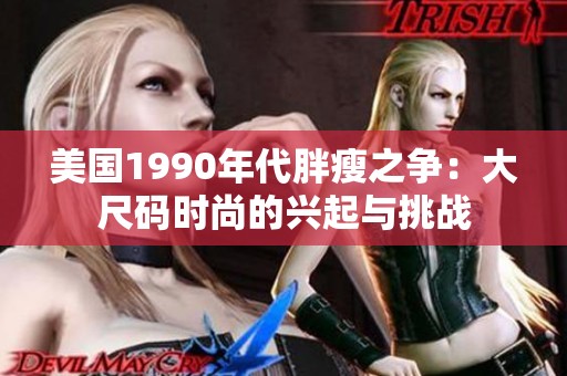 美国1990年代胖瘦之争：大尺码时尚的兴起与挑战