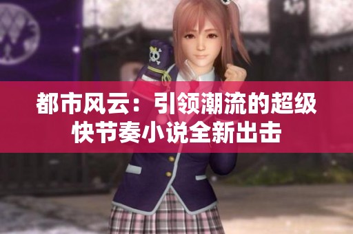 都市风云：引领潮流的超级快节奏小说全新出击
