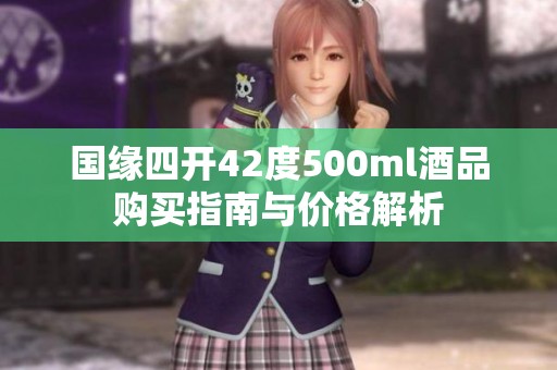 国缘四开42度500ml酒品购买指南与价格解析