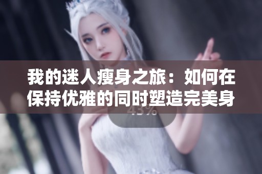 我的迷人瘦身之旅：如何在保持优雅的同时塑造完美身形