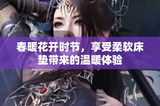 春暖花开时节，享受柔软床垫带来的温暖体验