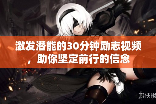 激发潜能的30分钟励志视频，助你坚定前行的信念