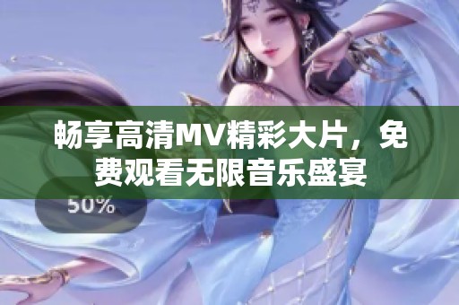 畅享高清MV精彩大片，免费观看无限音乐盛宴