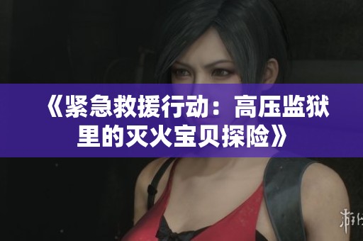《紧急救援行动：高压监狱里的灭火宝贝探险》