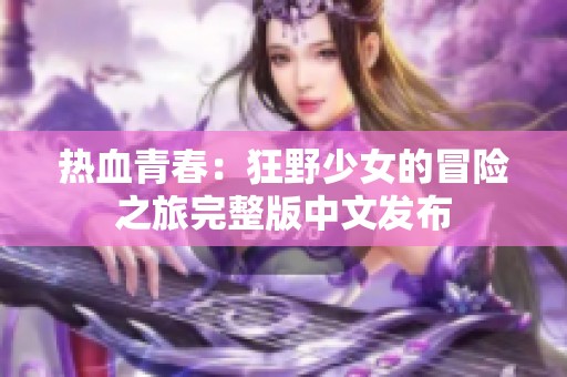 热血青春：狂野少女的冒险之旅完整版中文发布