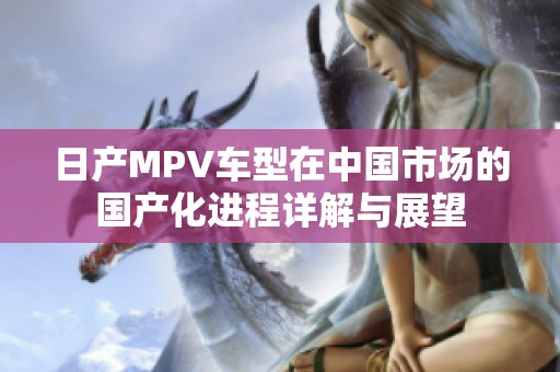 日产MPV车型在中国市场的国产化进程详解与展望