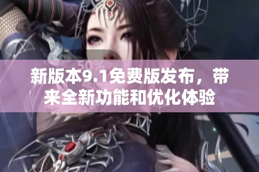 新版本9.1免费版发布，带来全新功能和优化体验