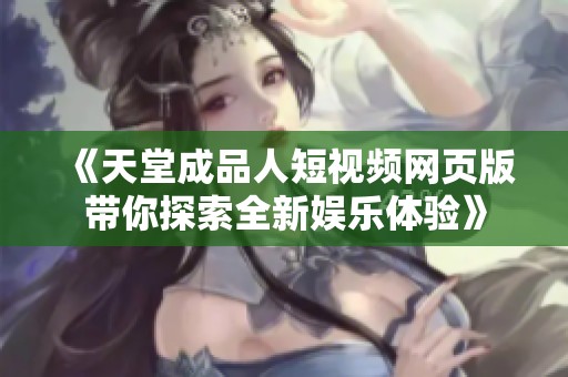 《天堂成品人短视频网页版带你探索全新娱乐体验》