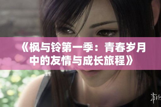 《枫与铃第一季：青春岁月中的友情与成长旅程》
