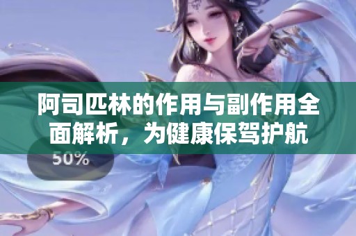 阿司匹林的作用与副作用全面解析，为健康保驾护航