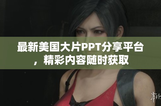 最新美国大片PPT分享平台，精彩内容随时获取