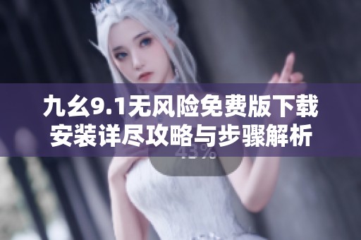 九幺9.1无风险免费版下载安装详尽攻略与步骤解析