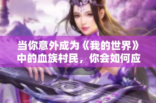 当你意外成为《我的世界》中的血族村民，你会如何应对？