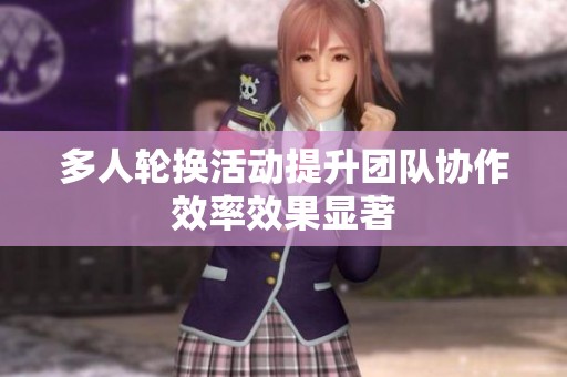 多人轮换活动提升团队协作效率效果显著