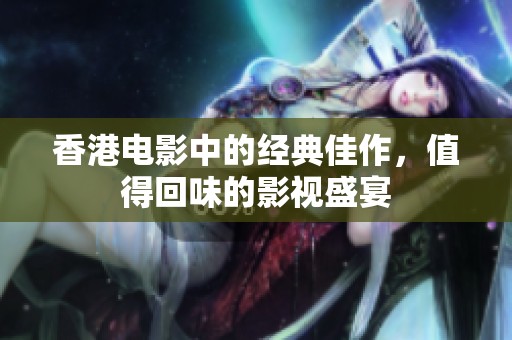 香港电影中的经典佳作，值得回味的影视盛宴