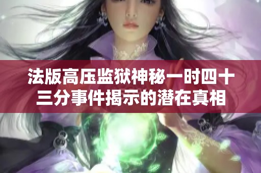 法版高压监狱神秘一时四十三分事件揭示的潜在真相