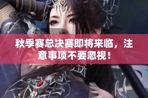 秋季赛总决赛即将来临，注意事项不要忽视！