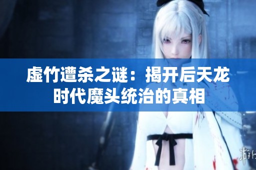 虚竹遭杀之谜：揭开后天龙时代魔头统治的真相