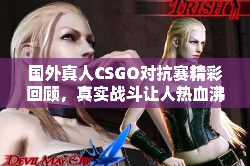 国外真人CSGO对抗赛精彩回顾，真实战斗让人热血沸腾