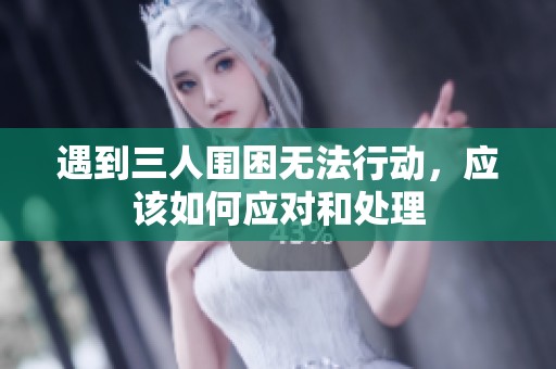 遇到三人围困无法行动，应该如何应对和处理