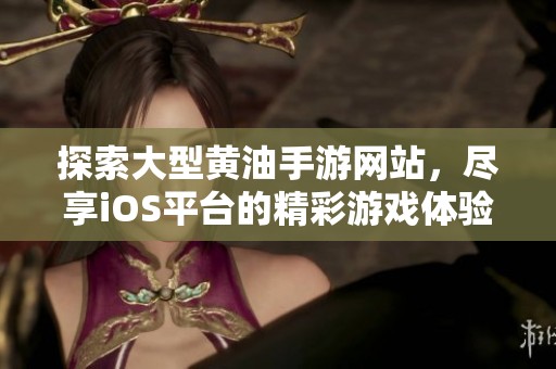 探索大型黄油手游网站，尽享iOS平台的精彩游戏体验