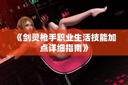 《剑灵枪手职业生活技能加点详细指南》