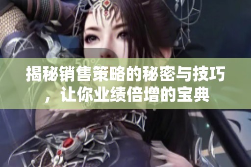 揭秘销售策略的秘密与技巧，让你业绩倍增的宝典