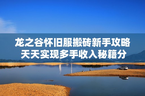 龙之谷怀旧服搬砖新手攻略 天天实现多手收入秘籍分享