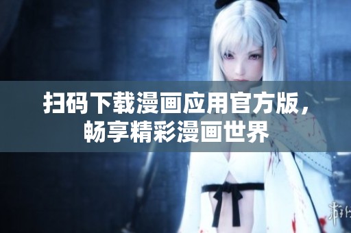 扫码下载漫画应用官方版，畅享精彩漫画世界