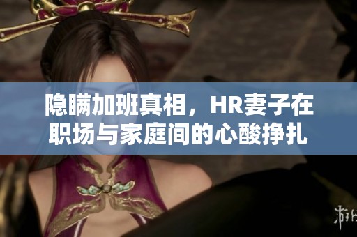 隐瞒加班真相，HR妻子在职场与家庭间的心酸挣扎