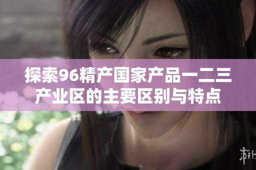 探索96精产国家产品一二三产业区的主要区别与特点