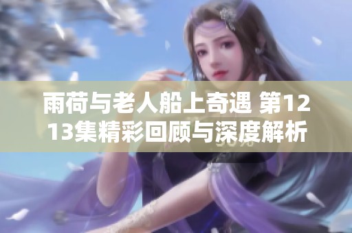 雨荷与老人船上奇遇 第1213集精彩回顾与深度解析