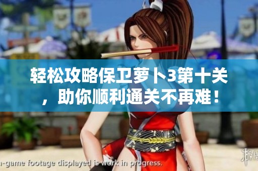 轻松攻略保卫萝卜3第十关，助你顺利通关不再难！