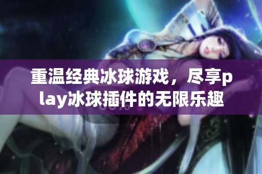 重温经典冰球游戏，尽享play冰球插件的无限乐趣