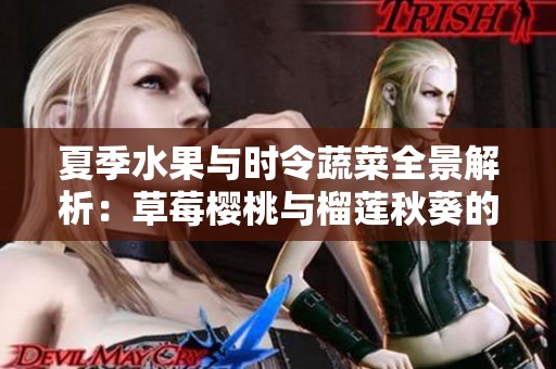 夏季水果与时令蔬菜全景解析：草莓樱桃与榴莲秋葵的神奇搭配