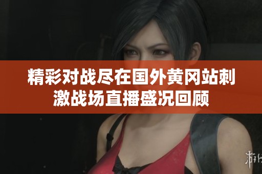 精彩对战尽在国外黄冈站刺激战场直播盛况回顾